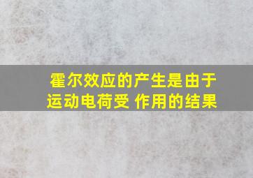 霍尔效应的产生是由于运动电荷受 作用的结果